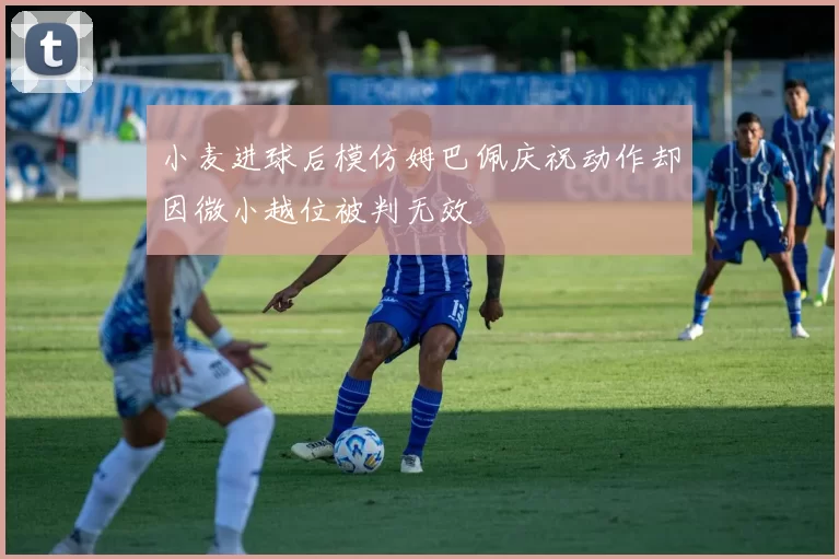 小麦进球后模仿姆巴佩庆祝动作却因微小越位被判无效