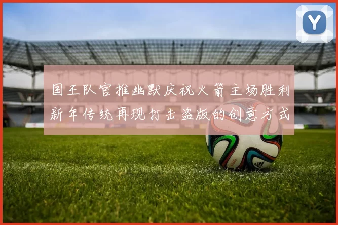 国王队官推幽默庆祝火箭主场胜利新年传统再现打击盗版的创意方式