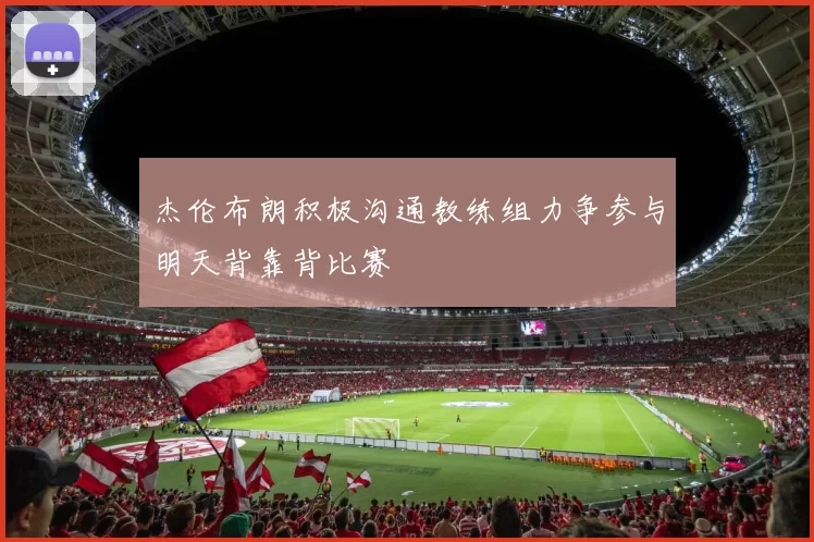 杰伦布朗积极沟通教练组力争参与明天背靠背比赛